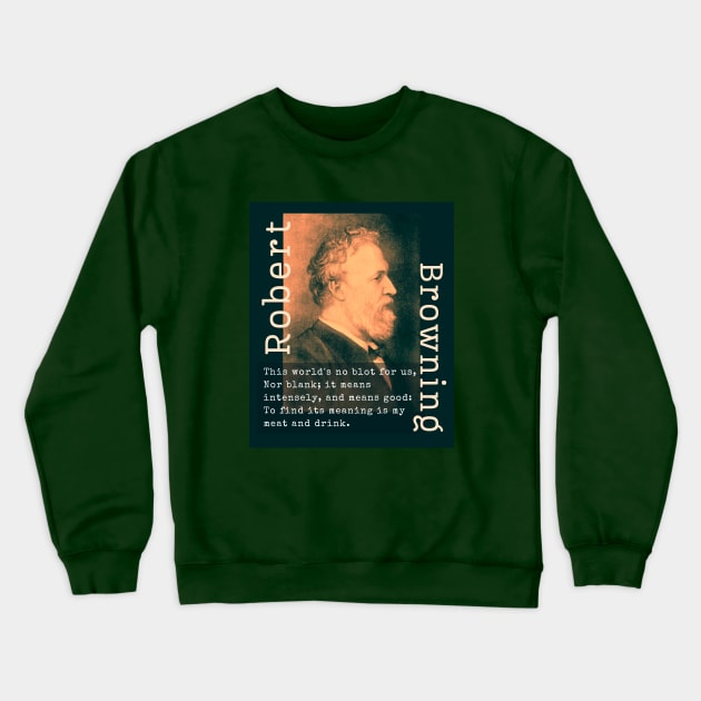 Robert Browning portrait and  quote: This world's no blot for us, Nor blank; it means intensely, and means good: To find its meaning is my meat and drink. Crewneck Sweatshirt by artbleed